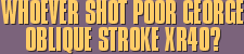 Whoever Shot Poor George Oblique Stroke XR40?