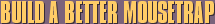 Build A Better Mousetrap